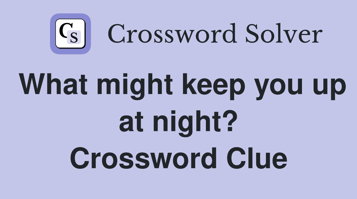 What might keep you up at night? Crossword Clue Answers Crossword